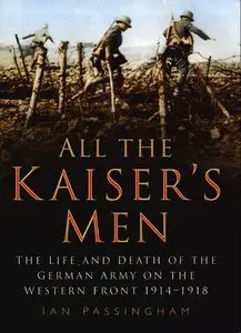 All the Kaiser's Men: The Life and Death of the German Army on the Western Front