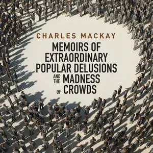«Memoirs Extraordinary Populare Delusions and the Madness Crowds» by Charles MacKay
