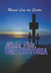 «Minha Vida, Uma História» by Miguel Luiz Dos Santos