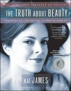 «The Truth About Beauty: Transform Your Looks And Your Life From The Inside Out» by Kat James