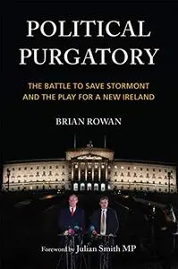 Political Purgatory: The Battle to Save Stormont and the Play for a New Ireland