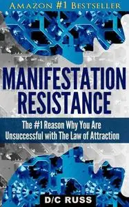 Manifestation Resistance: The #1 Reason Why You Are Unsuccessful with Law of Attraction