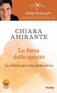 Chiara Amirante - La forza dello spirito. La chiave per una gioia piena