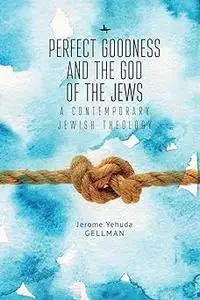 Perfect Goodness and the God of the Jews: A Contemporary Jewish Theology