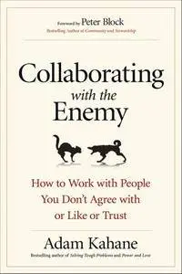 Collaborating with the Enemy: How to Work with People You Don’t Agree with or Like or Trust