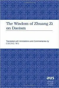 The Wisdom of Zhuang Zi on Daoism: Translated with Annotations and Commentaries