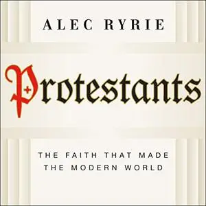 Protestants: The Faith That Made the Modern World [Audiobook]