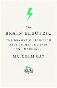 The Brain Electric: The Dramatic High-Tech Race to Merge Minds and Machines