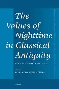 The Values of Nighttime in Classical Antiquity: Between Dusk and Dawn (Mnemosyne, Supplements)