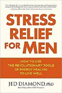 Stress Relief for Men: How to Use the Revolutionary Tools of Energy Healing to Live Well