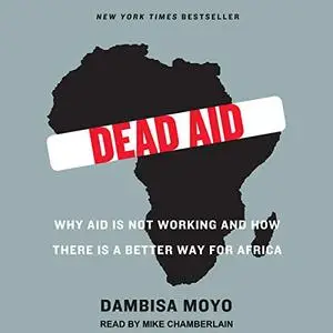 Dead Aid: Why Aid Is Not Working and How There Is a Better Way for Africa [Audiobook]