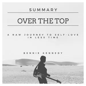 «Summary Over the Top : A Raw Journey to Self-Love in Less Time» by Bennie Kennedy