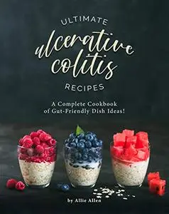 Ultimate Ulcerative Colitis Recipes: A Complete Cookbook of Gut-Friendly Dish Ideas!