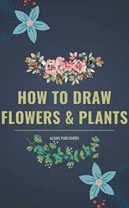 How to Draw Flowers and Plants: the Best Ever Easy and Beginner Guide