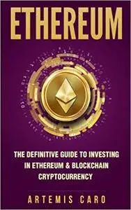 Ethereum: The Definitive Guide to Investing in Ethereum & Blockchain Cryptocurrency: Includes Blueprint Fintech Contracts