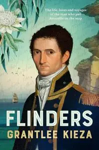 Flinders: The fascinating life, loves & great adventures of the man who put Australia on the map