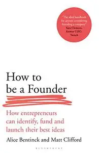 How to Be a Founder: How Entrepreneurs can Identify, Fund and Launch their Best Ideas