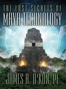 The Lost Secrets of Maya Technology