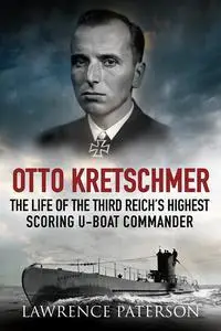 Otto Kretschmer: The Life of Germany's Highest Scoring U-boat Commander