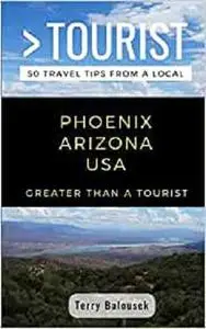 GREATER THAN A TOURIST- PHOENIX ARIZONA USA: 50 Travel Tips from a Local (Greater Than a Tourist Arizona)