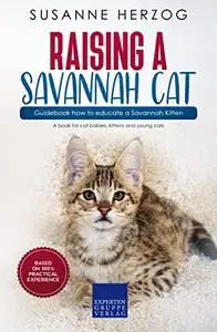 Raising a Savannah Cat – Guidebook how to educate a Savannah Kitten: A book for cat babies, kittens and young cats