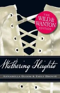 «Wuthering Heights: The Wild and Wanton Edition» by Emily Brontë,Annabella Bloom