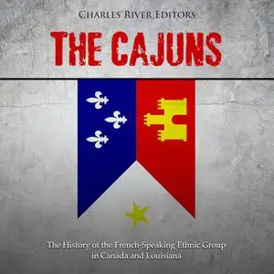 «The Cajuns: The History of the French-Speaking Ethnic Group in Canada and Louisiana» by Charles River Editors