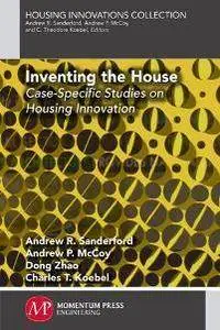 Inventing the House : Case-Specific Studies on Housing Innovation