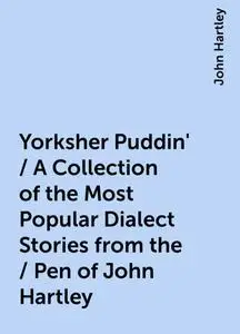 «Yorksher Puddin' / A Collection of the Most Popular Dialect Stories from the / Pen of John Hartley» by John Hartley