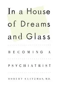 «In a House of Dreams and Glass: Becoming a Psychiatrist» by Robert Klitzman