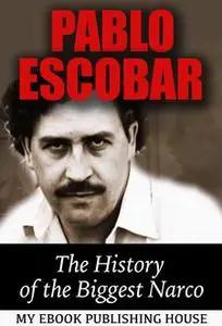 «Pablo Escobar: The History of the Biggest Narco» by My Ebook Publishing House