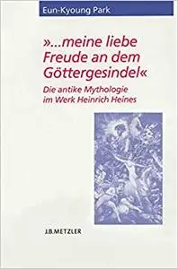 ... meine liebe Freude an dem Göttergesindel: Die antike Mythologie im Werk Heinrich Heines