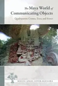 The Maya World of Communicating Objects: Quadripartite Crosses, Trees, and Stones