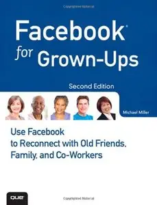 Facebook for Grown-Ups: Use Facebook to Reconnect with Old Friends, Family, and Co-Workers (2nd Edition) (Repost)