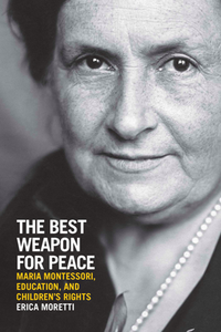 The Best Weapon for Peace : Maria Montessori, Education, and Children's Rights