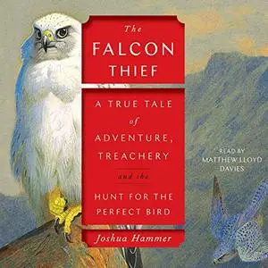 The Falcon Thief: A True Tale of Adventure, Treachery, and the Search for the Perfect Bird [Audiobook]