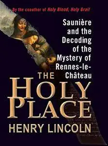 The Holy Place: Saunière and the Decoding of the Mystery of Rennes-le-Château