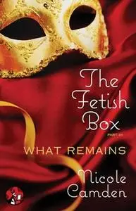 «The Fetish Box, Part Three: What Remains» by Nicole Camden