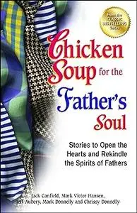 Chicken Soup for the Father's Soul: Stories to Open the Hearts and Rekindle the Spirits of Fathers
