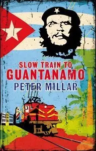 Slow Train to Guantanamo: A Rail Odyssey Through Cuba in the Last Days of the Castros (Repost)