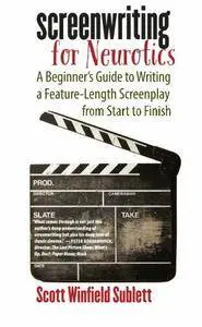 Screenwriting for Neurotics: A Beginner’s Guide to Writing a Feature-Length Screenplay from Start to Finish