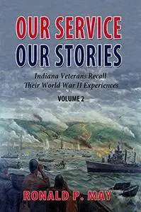Our Service, Our Stories: Indiana Veterans Recall Their World War II Experiences (Volume Book 2)
