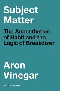 Subject Matter: The Anaesthetics of Habit and the Logic of Breakdown