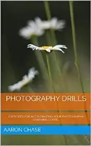 Photography Drills - Exercises For Accelerating Your Photography Learning Curve... (Photography Revealed Book 10)