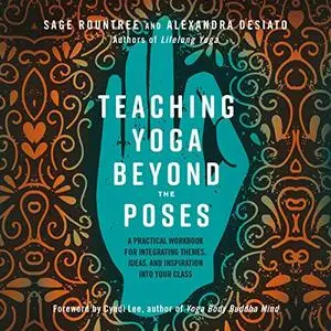 Teaching Yoga Beyond the Poses: A Practical Workbook for Integrating Themes, Ideas, and Inspiration into Your Class [Audiobook]