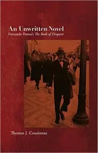 Thomas J Cousineau - An Unwritten Novel: Unwritten Novel: Fernando Pessoa's The Book of Disquiet