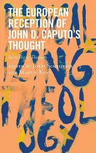 The European Reception of John D. Caputo's Thought: Radicalizing Theology