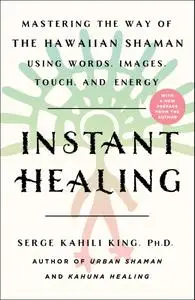 Instant Healing: Mastering the Way of the Hawaiian Shaman Using Words, Images, Touch, and Energy