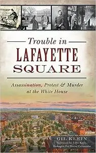 Trouble in Lafayette Square: Assassination, Protest & Murder at the White House