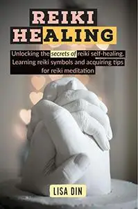Reiki Healing: Unlocking the secrets of reiki self-healing. Learning reiki symbols and acquiring tips for reiki meditation